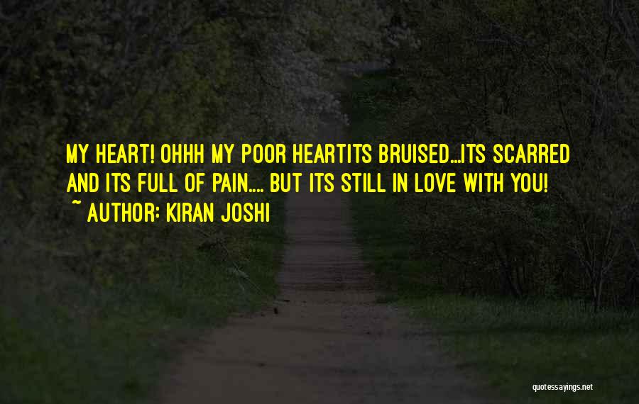 Kiran Joshi Quotes: My Heart! Ohhh My Poor Heartits Bruised...its Scarred And Its Full Of Pain.... But Its Still In Love With You!