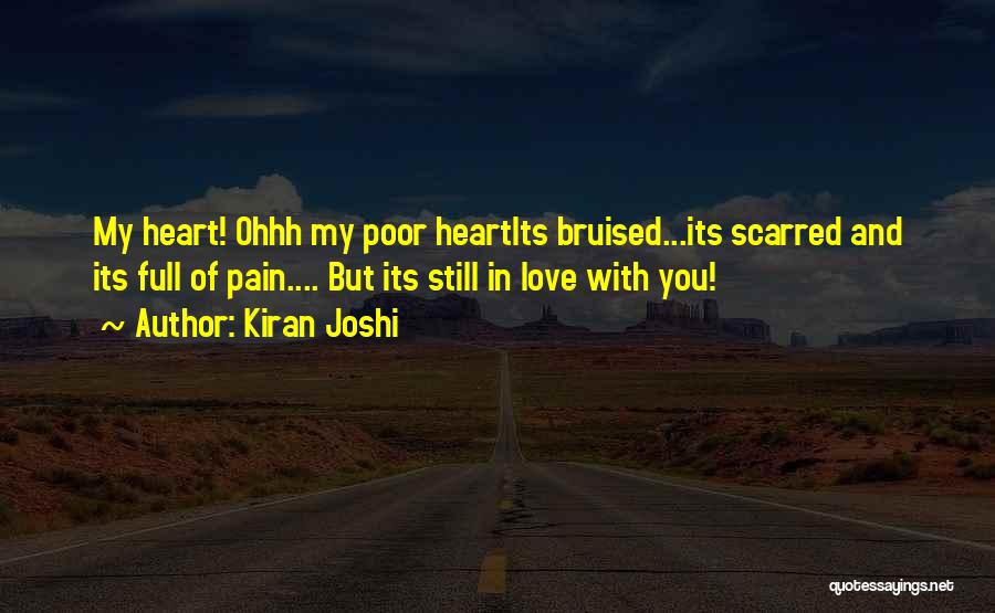 Kiran Joshi Quotes: My Heart! Ohhh My Poor Heartits Bruised...its Scarred And Its Full Of Pain.... But Its Still In Love With You!