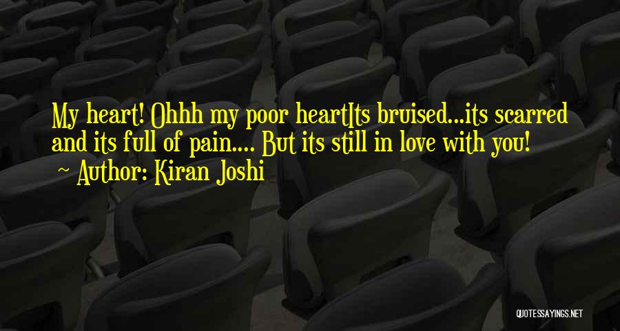 Kiran Joshi Quotes: My Heart! Ohhh My Poor Heartits Bruised...its Scarred And Its Full Of Pain.... But Its Still In Love With You!