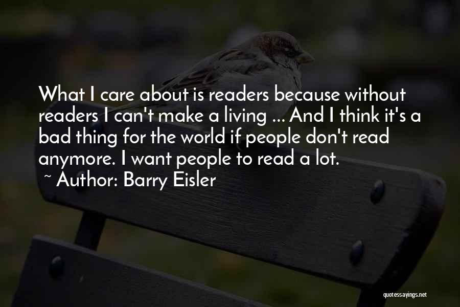 Barry Eisler Quotes: What I Care About Is Readers Because Without Readers I Can't Make A Living ... And I Think It's A