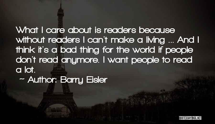 Barry Eisler Quotes: What I Care About Is Readers Because Without Readers I Can't Make A Living ... And I Think It's A