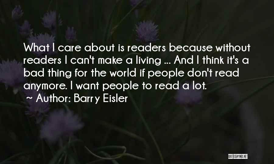 Barry Eisler Quotes: What I Care About Is Readers Because Without Readers I Can't Make A Living ... And I Think It's A