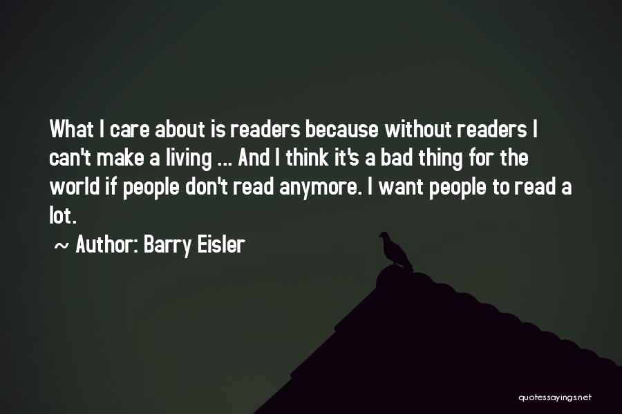 Barry Eisler Quotes: What I Care About Is Readers Because Without Readers I Can't Make A Living ... And I Think It's A