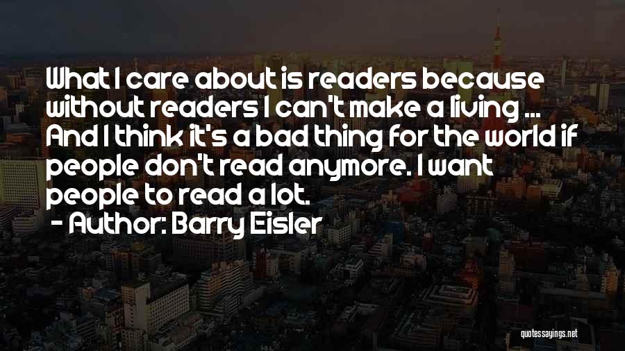 Barry Eisler Quotes: What I Care About Is Readers Because Without Readers I Can't Make A Living ... And I Think It's A