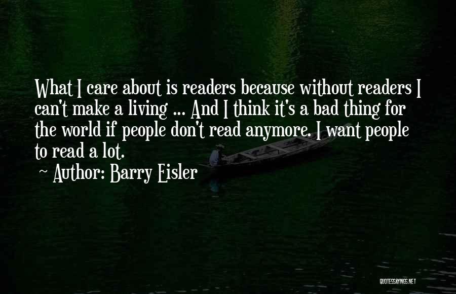 Barry Eisler Quotes: What I Care About Is Readers Because Without Readers I Can't Make A Living ... And I Think It's A