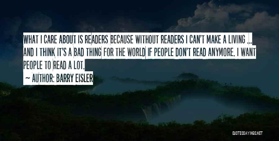 Barry Eisler Quotes: What I Care About Is Readers Because Without Readers I Can't Make A Living ... And I Think It's A