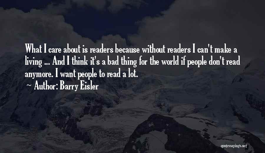 Barry Eisler Quotes: What I Care About Is Readers Because Without Readers I Can't Make A Living ... And I Think It's A