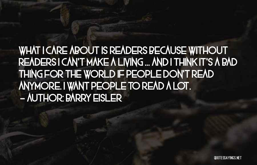 Barry Eisler Quotes: What I Care About Is Readers Because Without Readers I Can't Make A Living ... And I Think It's A