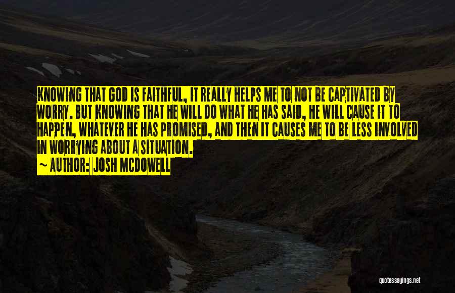 Josh McDowell Quotes: Knowing That God Is Faithful, It Really Helps Me To Not Be Captivated By Worry. But Knowing That He Will