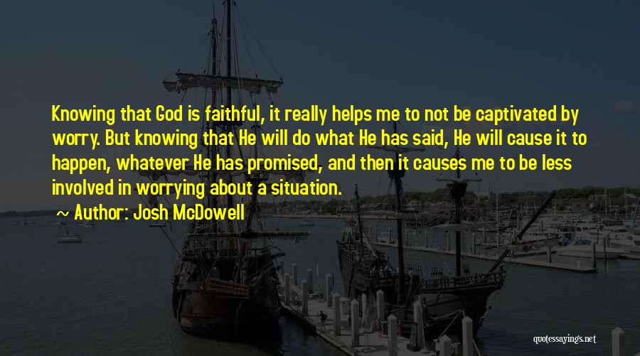 Josh McDowell Quotes: Knowing That God Is Faithful, It Really Helps Me To Not Be Captivated By Worry. But Knowing That He Will