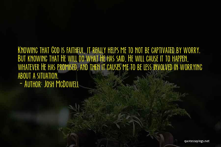 Josh McDowell Quotes: Knowing That God Is Faithful, It Really Helps Me To Not Be Captivated By Worry. But Knowing That He Will