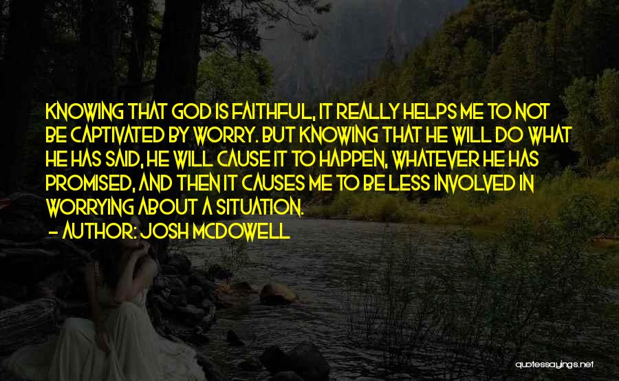 Josh McDowell Quotes: Knowing That God Is Faithful, It Really Helps Me To Not Be Captivated By Worry. But Knowing That He Will