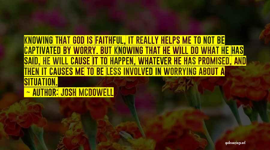 Josh McDowell Quotes: Knowing That God Is Faithful, It Really Helps Me To Not Be Captivated By Worry. But Knowing That He Will