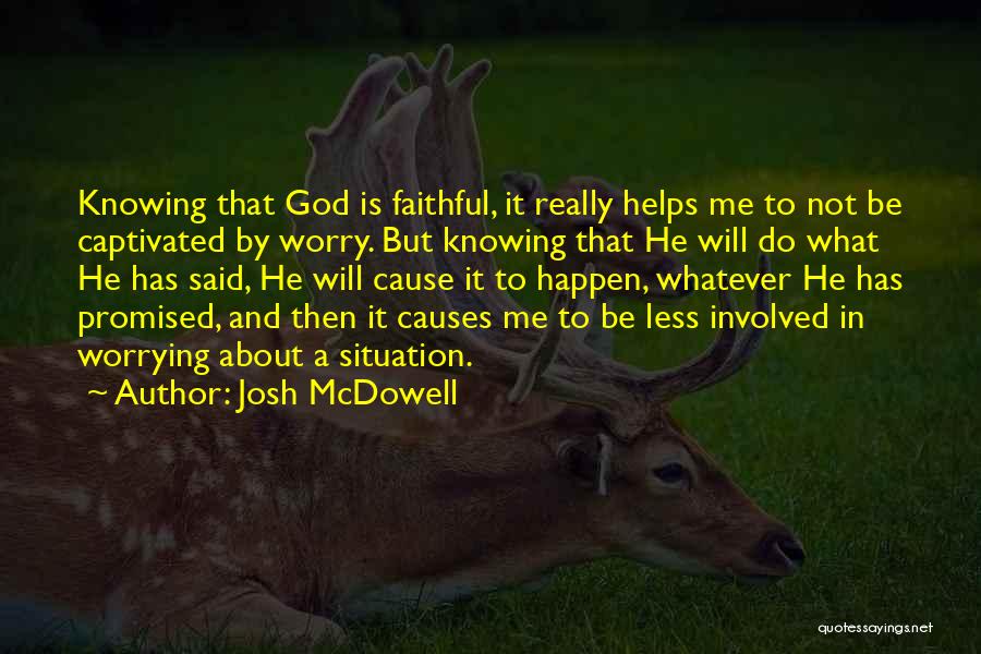 Josh McDowell Quotes: Knowing That God Is Faithful, It Really Helps Me To Not Be Captivated By Worry. But Knowing That He Will