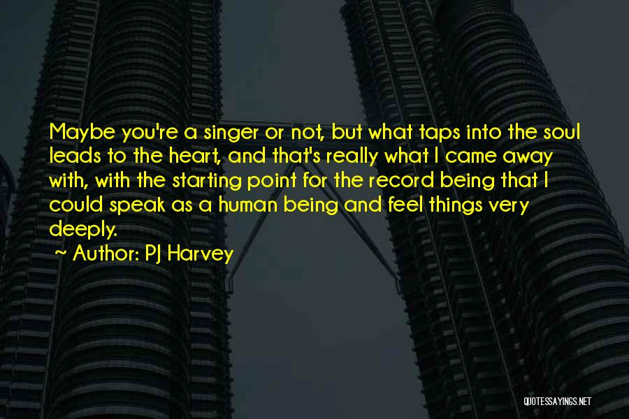 PJ Harvey Quotes: Maybe You're A Singer Or Not, But What Taps Into The Soul Leads To The Heart, And That's Really What