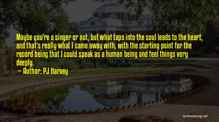 PJ Harvey Quotes: Maybe You're A Singer Or Not, But What Taps Into The Soul Leads To The Heart, And That's Really What