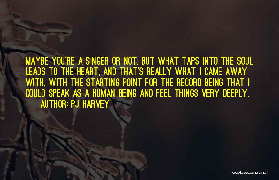 PJ Harvey Quotes: Maybe You're A Singer Or Not, But What Taps Into The Soul Leads To The Heart, And That's Really What