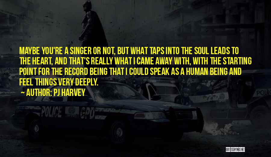 PJ Harvey Quotes: Maybe You're A Singer Or Not, But What Taps Into The Soul Leads To The Heart, And That's Really What