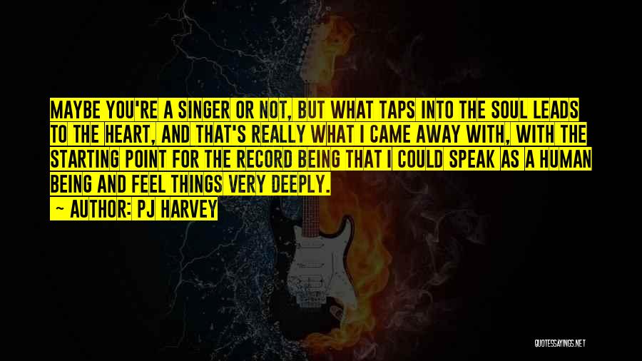 PJ Harvey Quotes: Maybe You're A Singer Or Not, But What Taps Into The Soul Leads To The Heart, And That's Really What