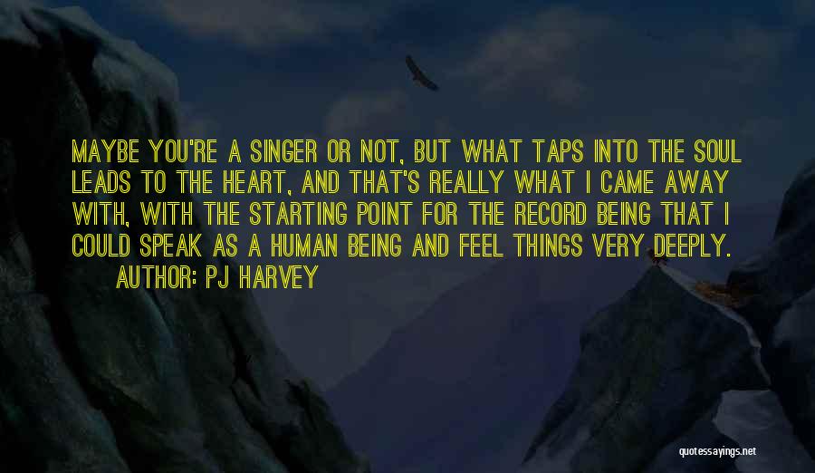 PJ Harvey Quotes: Maybe You're A Singer Or Not, But What Taps Into The Soul Leads To The Heart, And That's Really What