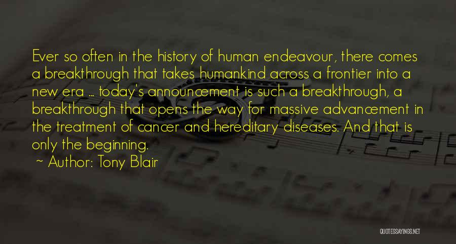 Tony Blair Quotes: Ever So Often In The History Of Human Endeavour, There Comes A Breakthrough That Takes Humankind Across A Frontier Into