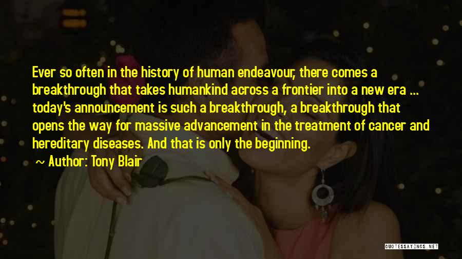 Tony Blair Quotes: Ever So Often In The History Of Human Endeavour, There Comes A Breakthrough That Takes Humankind Across A Frontier Into