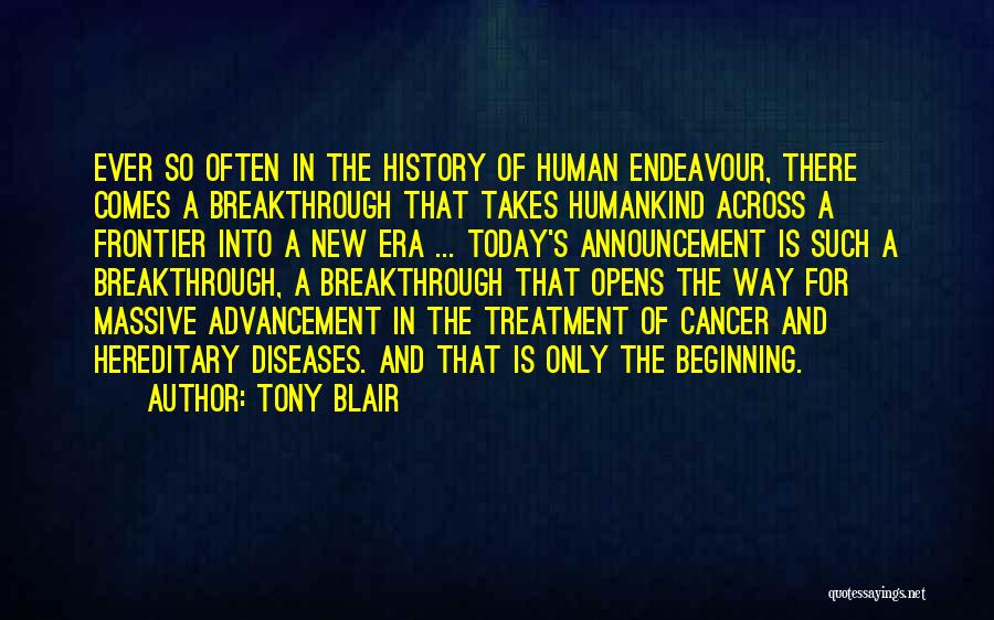 Tony Blair Quotes: Ever So Often In The History Of Human Endeavour, There Comes A Breakthrough That Takes Humankind Across A Frontier Into