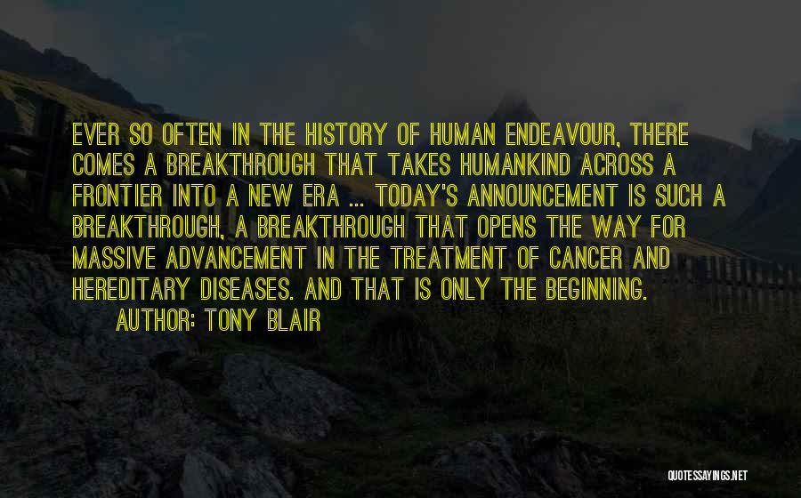 Tony Blair Quotes: Ever So Often In The History Of Human Endeavour, There Comes A Breakthrough That Takes Humankind Across A Frontier Into
