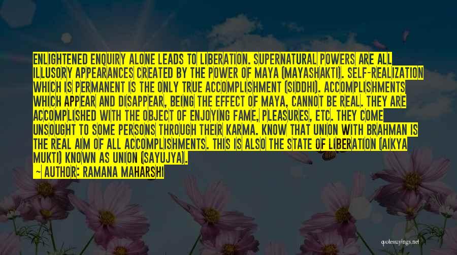 Ramana Maharshi Quotes: Enlightened Enquiry Alone Leads To Liberation. Supernatural Powers Are All Illusory Appearances Created By The Power Of Maya (mayashakti). Self-realization