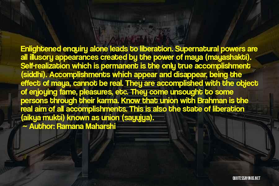 Ramana Maharshi Quotes: Enlightened Enquiry Alone Leads To Liberation. Supernatural Powers Are All Illusory Appearances Created By The Power Of Maya (mayashakti). Self-realization