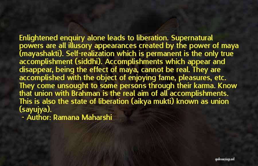 Ramana Maharshi Quotes: Enlightened Enquiry Alone Leads To Liberation. Supernatural Powers Are All Illusory Appearances Created By The Power Of Maya (mayashakti). Self-realization