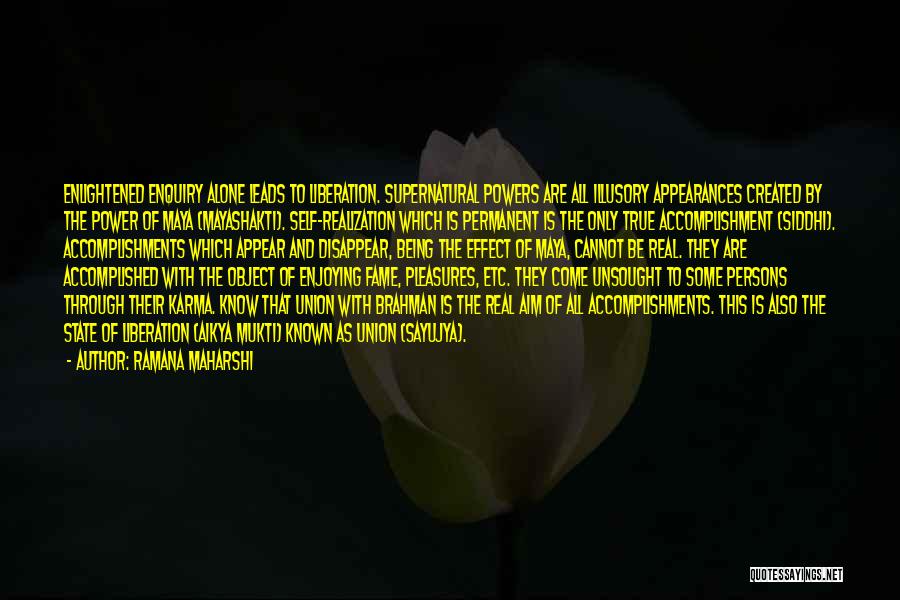 Ramana Maharshi Quotes: Enlightened Enquiry Alone Leads To Liberation. Supernatural Powers Are All Illusory Appearances Created By The Power Of Maya (mayashakti). Self-realization