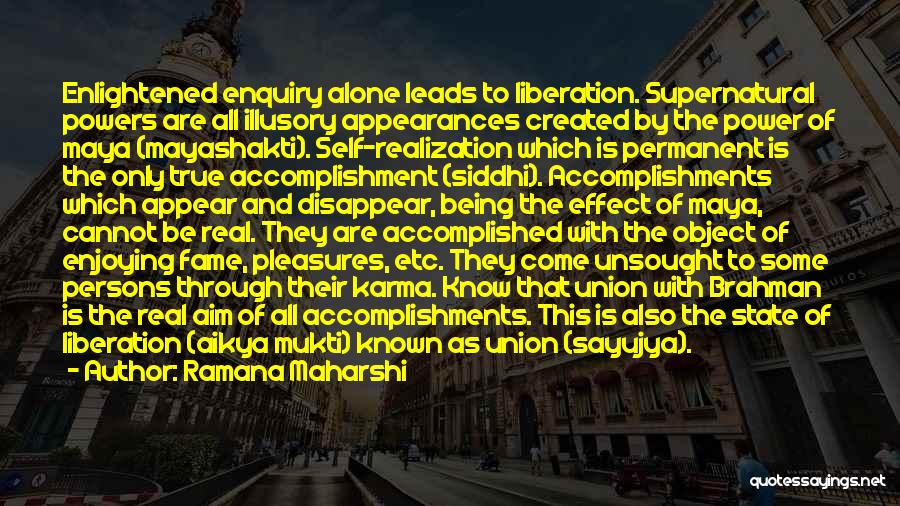 Ramana Maharshi Quotes: Enlightened Enquiry Alone Leads To Liberation. Supernatural Powers Are All Illusory Appearances Created By The Power Of Maya (mayashakti). Self-realization