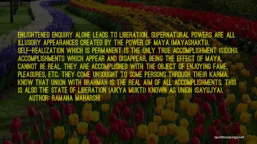 Ramana Maharshi Quotes: Enlightened Enquiry Alone Leads To Liberation. Supernatural Powers Are All Illusory Appearances Created By The Power Of Maya (mayashakti). Self-realization