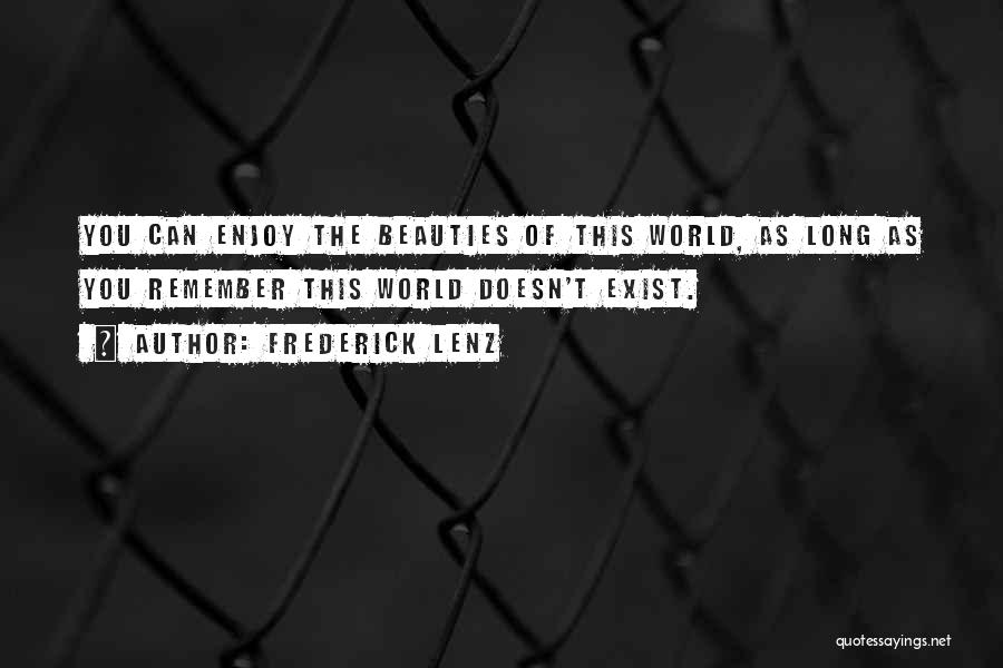 Frederick Lenz Quotes: You Can Enjoy The Beauties Of This World, As Long As You Remember This World Doesn't Exist.