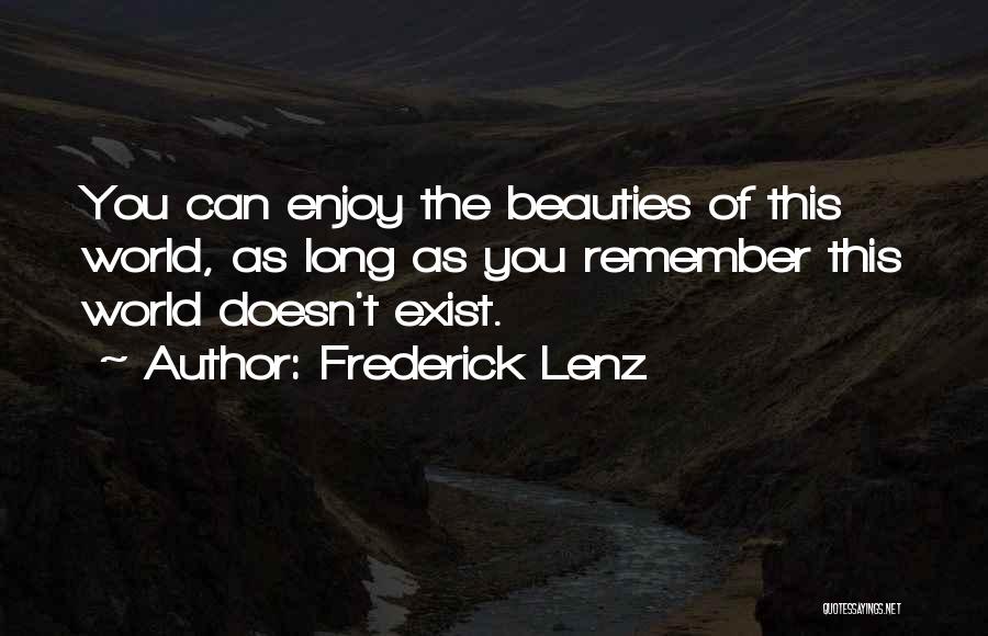 Frederick Lenz Quotes: You Can Enjoy The Beauties Of This World, As Long As You Remember This World Doesn't Exist.