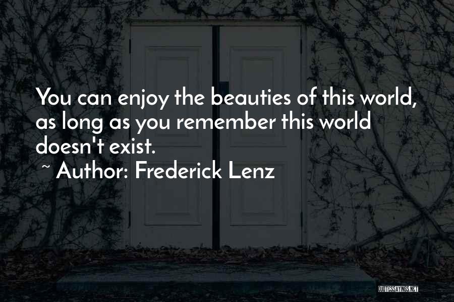 Frederick Lenz Quotes: You Can Enjoy The Beauties Of This World, As Long As You Remember This World Doesn't Exist.