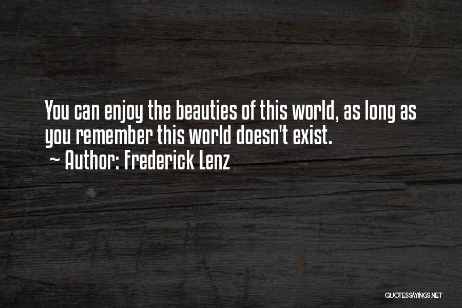 Frederick Lenz Quotes: You Can Enjoy The Beauties Of This World, As Long As You Remember This World Doesn't Exist.