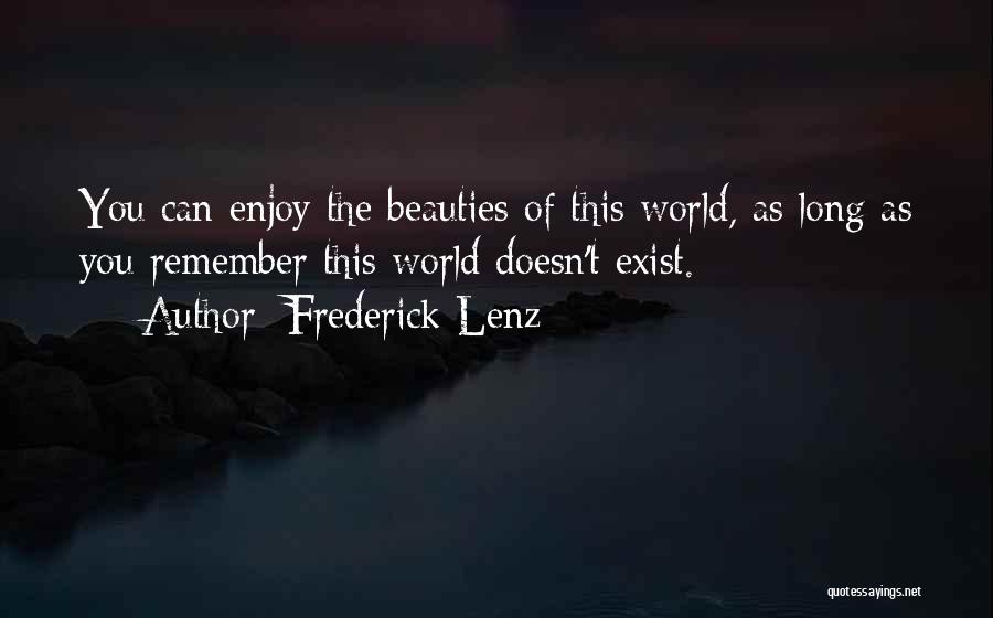 Frederick Lenz Quotes: You Can Enjoy The Beauties Of This World, As Long As You Remember This World Doesn't Exist.