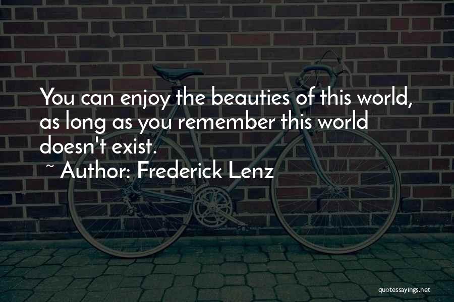 Frederick Lenz Quotes: You Can Enjoy The Beauties Of This World, As Long As You Remember This World Doesn't Exist.