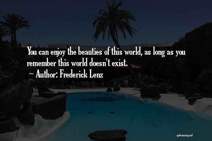 Frederick Lenz Quotes: You Can Enjoy The Beauties Of This World, As Long As You Remember This World Doesn't Exist.
