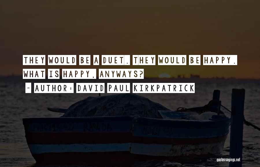 David Paul Kirkpatrick Quotes: They Would Be A Duet. They Would Be Happy. What Is Happy, Anyways?