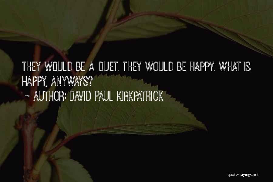 David Paul Kirkpatrick Quotes: They Would Be A Duet. They Would Be Happy. What Is Happy, Anyways?