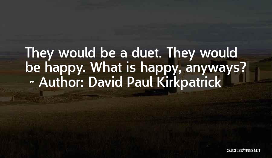 David Paul Kirkpatrick Quotes: They Would Be A Duet. They Would Be Happy. What Is Happy, Anyways?