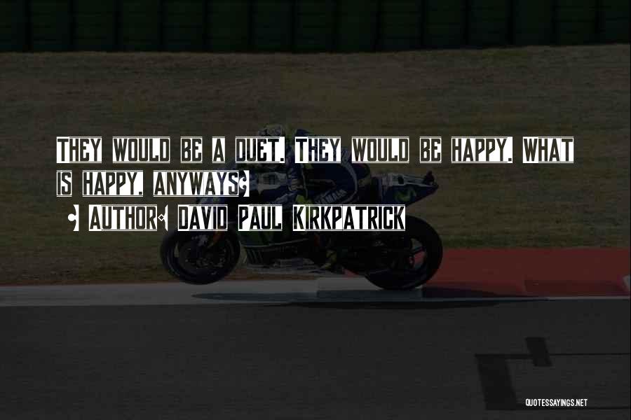 David Paul Kirkpatrick Quotes: They Would Be A Duet. They Would Be Happy. What Is Happy, Anyways?