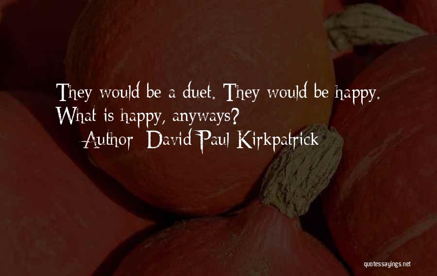 David Paul Kirkpatrick Quotes: They Would Be A Duet. They Would Be Happy. What Is Happy, Anyways?