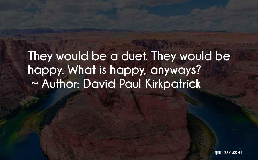 David Paul Kirkpatrick Quotes: They Would Be A Duet. They Would Be Happy. What Is Happy, Anyways?