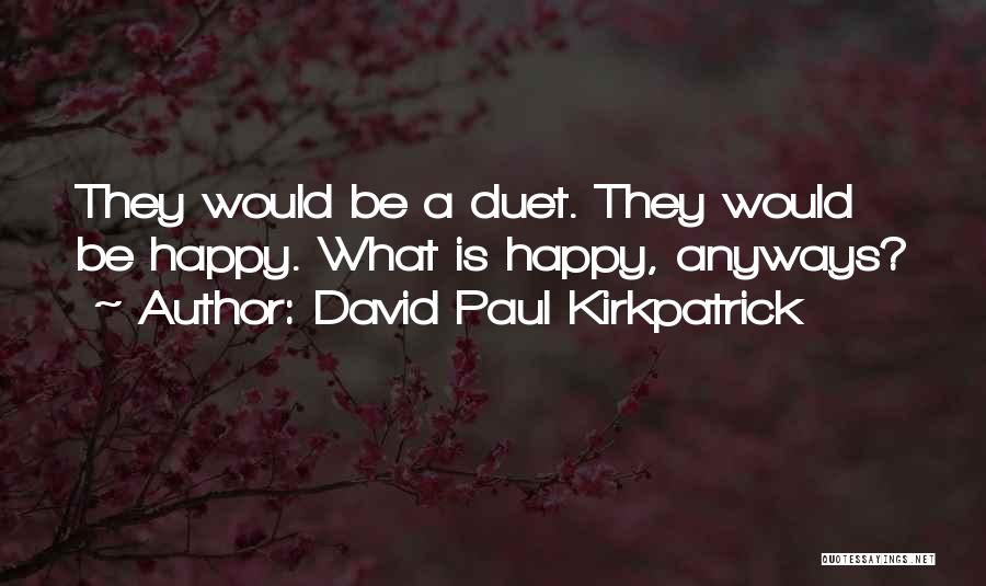 David Paul Kirkpatrick Quotes: They Would Be A Duet. They Would Be Happy. What Is Happy, Anyways?