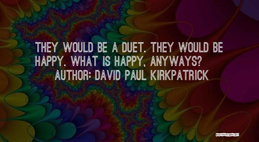 David Paul Kirkpatrick Quotes: They Would Be A Duet. They Would Be Happy. What Is Happy, Anyways?