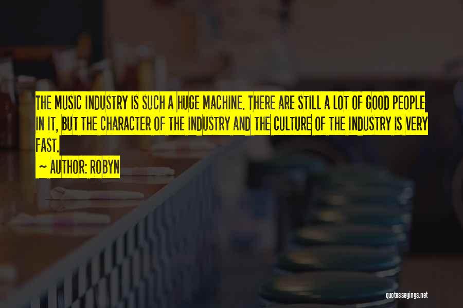 Robyn Quotes: The Music Industry Is Such A Huge Machine. There Are Still A Lot Of Good People In It, But The